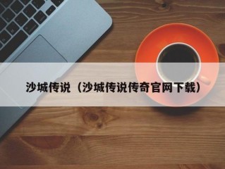 沙城传说（沙城传说传奇官网下载）