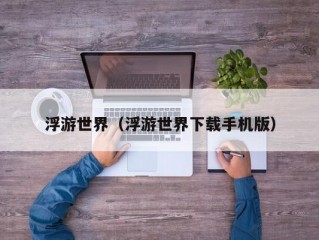 浮游世界（浮游世界下载手机版）