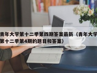 青年大学第十二季第四期答案最新（青年大学第十二季第4期的题目和答案）