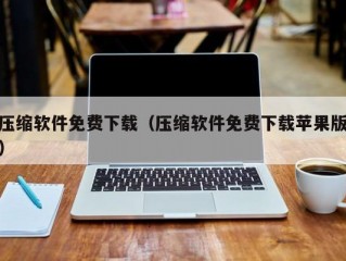 压缩软件免费下载（压缩软件免费下载苹果版）