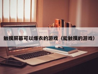 触摸屏幕可以爆衣的游戏（能触摸的游戏）