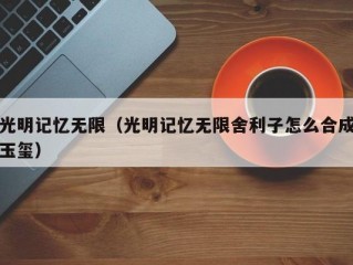 光明记忆无限（光明记忆无限舍利子怎么合成玉玺）