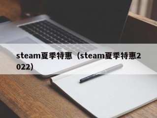 steam夏季特惠（steam夏季特惠2022）