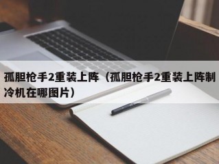 孤胆枪手2重装上阵（孤胆枪手2重装上阵制冷机在哪图片）