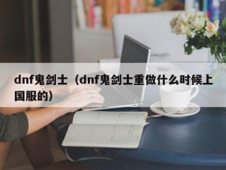 dnf鬼剑士（dnf鬼剑士重做什么时候上国服的）