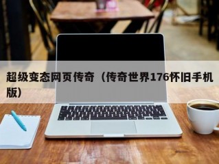 超级变态网页传奇（传奇世界176怀旧手机版）