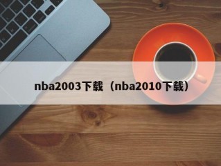 nba2003下载（nba2010下载）