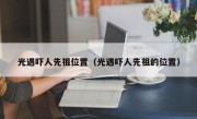 光遇吓人先祖位置（光遇吓人先祖的位置）