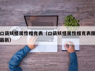 口袋妖怪属性相克表（口袋妖怪属性相克表图最新）