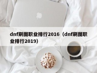 dnf刷图职业排行2016（dnf刷图职业排行2019）