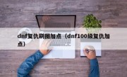 dnf复仇刷图加点（dnf100级复仇加点）