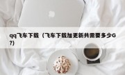 qq飞车下载（飞车下载加更新共需要多少G?）