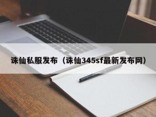 诛仙私服发布（诛仙345sf最新发布网）