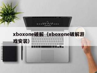 xboxone破解（xboxone破解游戏安装）