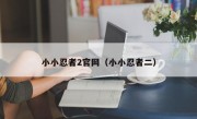 小小忍者2官网（小小忍者二）