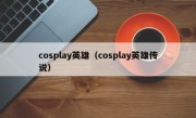 cosplay英雄（cosplay英雄传说）