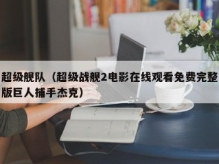 超级舰队（超级战舰2电影在线观看免费完整版巨人捕手杰克）