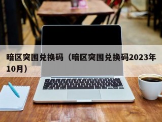 暗区突围兑换码（暗区突围兑换码2023年10月）