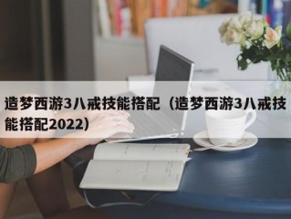 造梦西游3八戒技能搭配（造梦西游3八戒技能搭配2022）