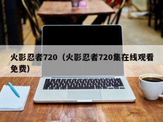 火影忍者720（火影忍者720集在线观看免费）