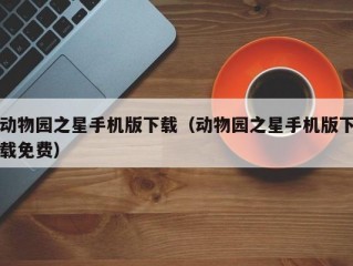 动物园之星手机版下载（动物园之星手机版下载免费）