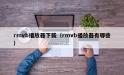 rmvb播放器下载（rmvb播放器有哪些）