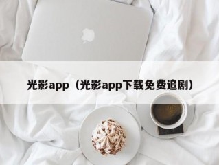 光影app（光影app下载免费追剧）