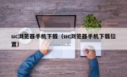 uc浏览器手机下载（uc浏览器手机下载位置）