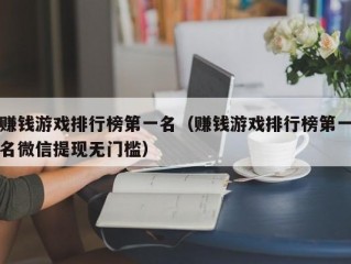 赚钱游戏排行榜第一名（赚钱游戏排行榜第一名微信提现无门槛）