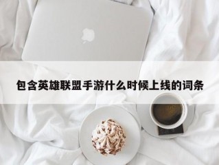 包含英雄联盟手游什么时候上线的词条