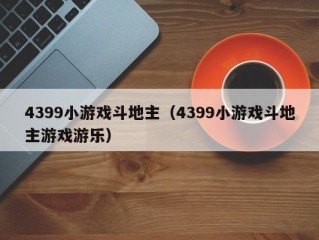 4399小游戏斗地主（4399小游戏斗地主游戏游乐）