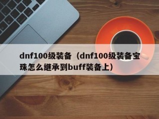 dnf100级装备（dnf100级装备宝珠怎么继承到buff装备上）