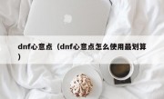 dnf心意点（dnf心意点怎么使用最划算）