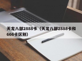 天龙八部2888卡（天龙八部2888卡和666卡区别）