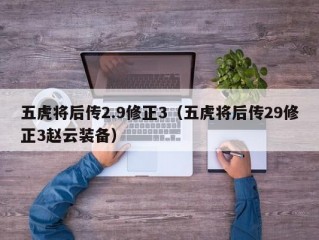 五虎将后传2.9修正3（五虎将后传29修正3赵云装备）