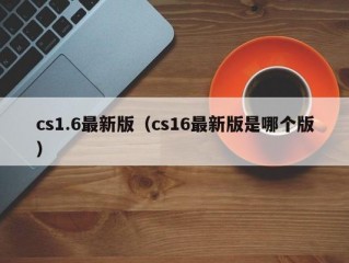 cs1.6最新版（cs16最新版是哪个版）