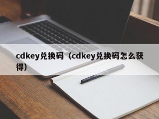 cdkey兑换码（cdkey兑换码怎么获得）