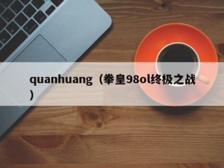 quanhuang（拳皇98ol终极之战）