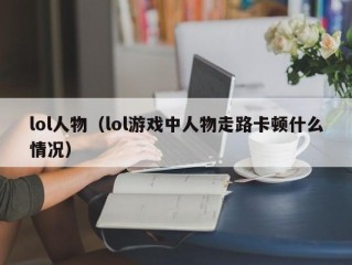 lol人物（lol游戏中人物走路卡顿什么情况）