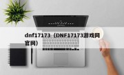 dnf17173（DNF17173游戏网官网）