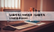 lpl编号为1-50的选手（lpl编号为150的选手2020）