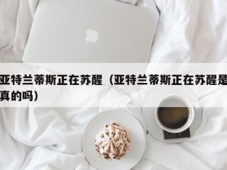 亚特兰蒂斯正在苏醒（亚特兰蒂斯正在苏醒是真的吗）